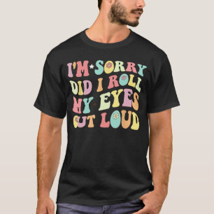 Entschuldigung, habe ich meine Augen laut verdreht T-Shirt