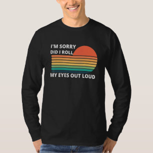 Entschuldigung, habe ich meine Augen laut verdreht T-Shirt
