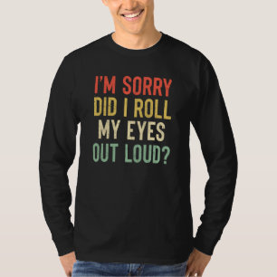 Entschuldigung, habe ich meine Augen laut verdreht T-Shirt
