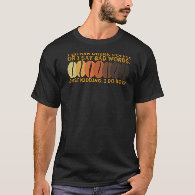Entweder trinke ich Kaffee oder ich sage schlechte T-Shirt (Vorderseite)