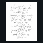 Ephesianer 3:20 Script Poster<br><div class="desc">Nun zu ihm,  der imstande ist,  unermesslich mehr zu tun,  als alles,  was wir gefragt oder uns vorstellen,  gemäß seinem Power,  der in uns arbeitet. -Ephesianer 3:20 Script</div>