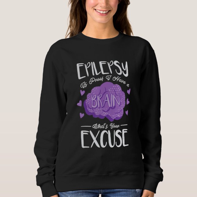 Epilepsy Is Proof I Have Brain What S Your Excuse  Sweatshirt (Vorderseite)