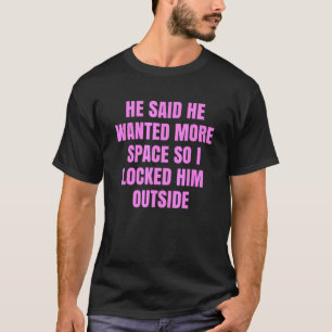 Er sagte, er habe mehr Platz Gewollt, also habe ic T-Shirt