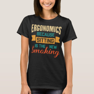 Ergonomie, weil Sitzen das neue Rauchen ist T-Shirt