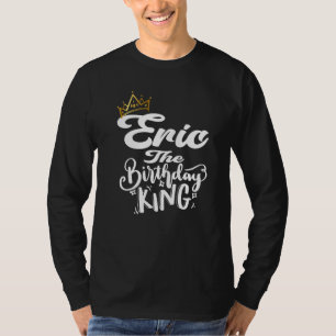 Eric The Birthday King Happy Birthday Men Boys Te T-Shirt