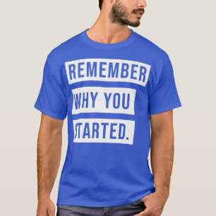 ERINNERN SIE SICH, WARUM SIE BEGONNEN HABEN T-Shirt