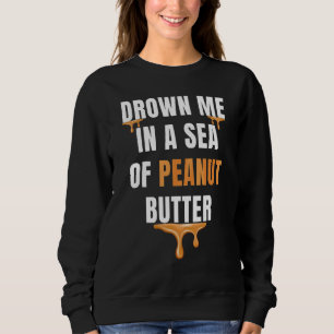 Ertrinken Sie mich in ein Meer von Erdnussbutter G Sweatshirt