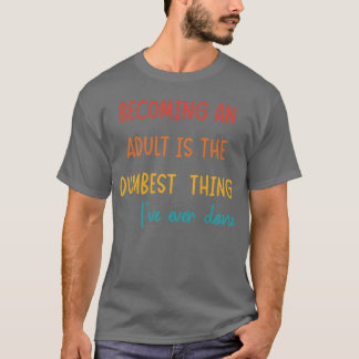 ERWACHSEN ZU WERDEN IST DAS DÜMMSTE, WAS ICH JE GE T-Shirt