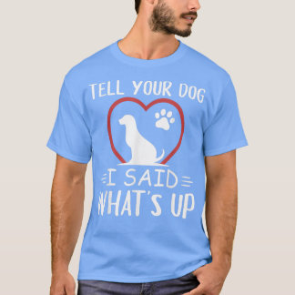 Erzähl deinem Hund, was ich gesagt habe, was hoch  T-Shirt