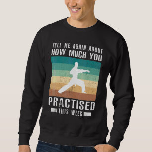 Erzähl mir nochmal wie viel du Karate geübt hast Sweatshirt