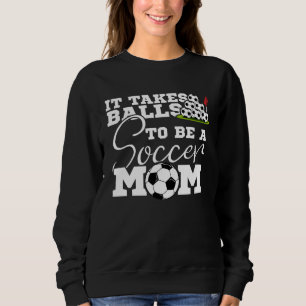 Es braucht Eier, um eine Fußballmutter zu sein Fuß Sweatshirt