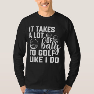 Es braucht viele Bälle zum Golf, so wie ich lustig T-Shirt