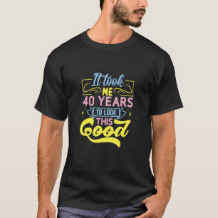 Es dauerte 40 Jahre, bis ich so gut aussah T-Shirt