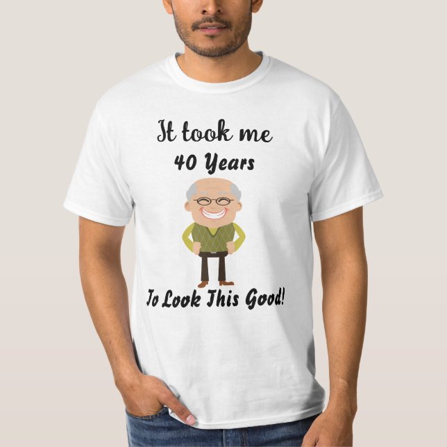 Es dauerte 40 Jahre, bis ich so gut aussah T-Shirt (Vorderseite)
