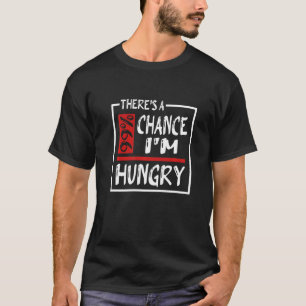Es gibt eine 99 Chance, dass ich Hunger habe T-Shirt