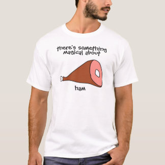Es gibt etwas, das über Schinken magisch ist T-Shirt