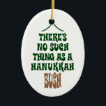 Es gibt kein Chanukka Bush Keramik Ornament<br><div class="desc">Sure hypnotisieren die Lichter und das Lametta ist hypnotisch,  aber es ist einfach nicht eine Geschichte über ein Wunder,  das einen Kiefernbaum hydratisiert für acht Nächte behielt.</div>