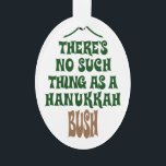 Es gibt kein Chanukka Bush Ornament<br><div class="desc">Sure hypnotisieren die Lichter und das Lametta ist hypnotisch,  aber es ist einfach nicht eine Geschichte über ein Wunder,  das einen Kiefernbaum hydratisiert für acht Nächte behielt.</div>