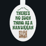 Es gibt kein Chanukka Bush Ornament<br><div class="desc">Sure hypnotisieren die Lichter und das Lametta ist hypnotisch, aber es ist einfach nicht eine Geschichte über ein Wunder, das einen Kiefernbaum hydratisiert für acht Nächte behielt.</div>