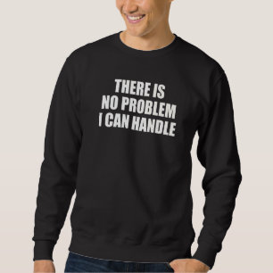 Es gibt kein Problem, mit dem ich umgehen kann Sweatshirt