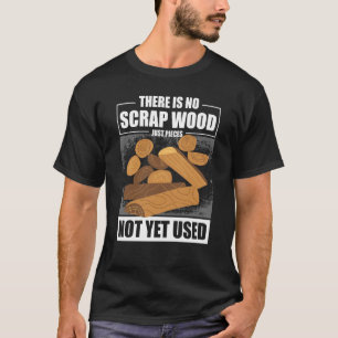 Es gibt kein Scrap-Holz, nur Stücke, die noch nich T-Shirt