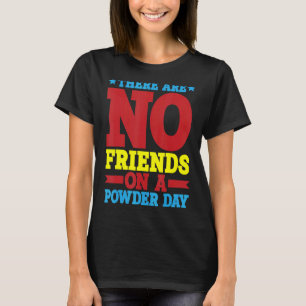Es gibt keine Freunde an einem Powdertag T-Shirt