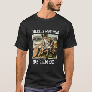 Es gibt nichts, was wir Geschichte machen können N T-Shirt