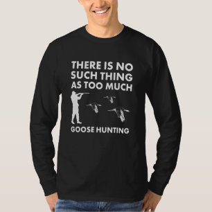 Es gibt so etwas wie zu viel Gänsejagd nicht T-Shirt