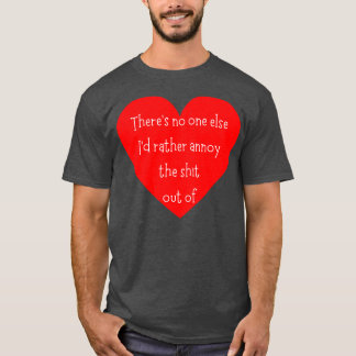 Es gibt sonst niemanden, der sich eher verärgert h T-Shirt