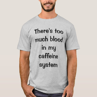 Es gibt zu viel Blut in meinem Koffeinsystem T-Shirt