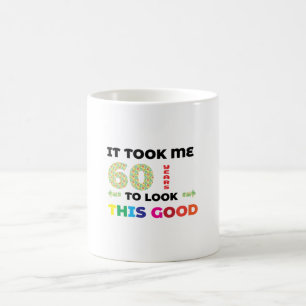 Es hat mich 60 Jahre gekostet, so gut auszusehen. Kaffeetasse