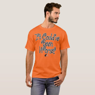 Es hätte schlimmer kommen können! T-Shirt