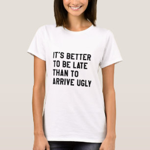 Es ist besser, spät zu sein, als hässlich anzukomm T-Shirt