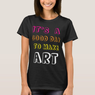 Es ist ein guter Tag, um Kunst zu machen T-Shirt