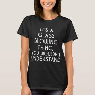 Es ist eine Glasblas-Sache, die du nicht verstehen T-Shirt