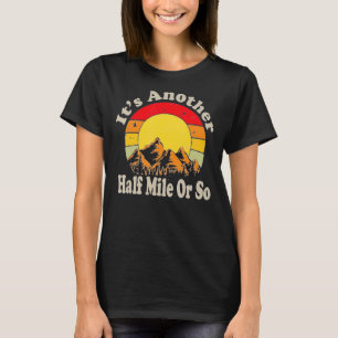 Es ist eine weitere halbe Meile oder so Camping-Wa T-Shirt