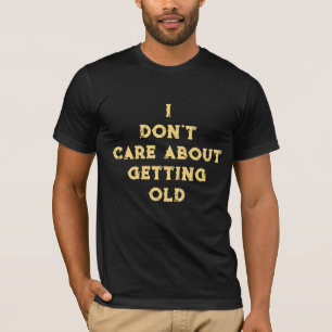 Es ist mir egal, alt zu werden T-Shirt