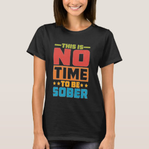 Es ist nicht an der Zeit, nüchtern zu sein — T-Shirt