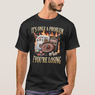 Es ist nur ein Problem, wenn du im Casino verliers T-Shirt