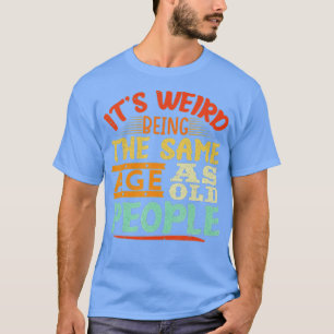 Es ist seltsam, das gleiche Alter wie alte Leute l T-Shirt