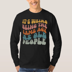 Es ist seltsam, das gleiche Alter wie alte Leute T T-Shirt