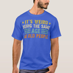 Es ist seltsam, das gleiche Alter wie alte Leute z T-Shirt