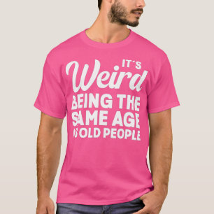 Es ist seltsam, das gleiche Alter wie alte Leute z T-Shirt