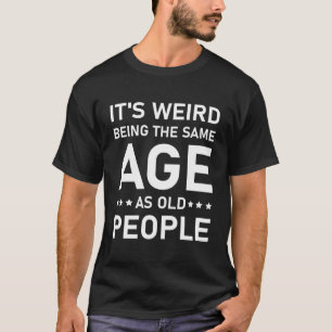 Es ist seltsam, das gleiche Alter wie alte Leute z T-Shirt