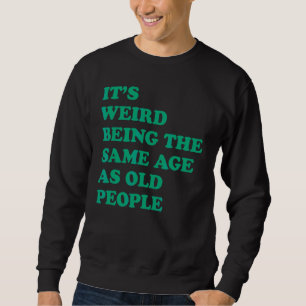 Es ist seltsam, das gleiche Alter zu haben wie alt Sweatshirt