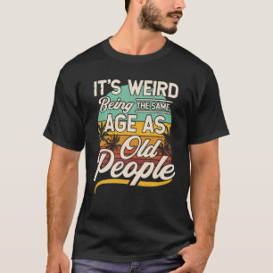 Es ist seltsam, das gleiche Alter zu haben wie ält T-Shirt