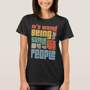 Es ist seltsam, das gleiche Alter zu haben wie alt T-Shirt