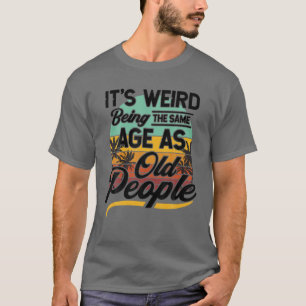 Es ist seltsam, das gleiche Alter zu haben wie ält T-Shirt