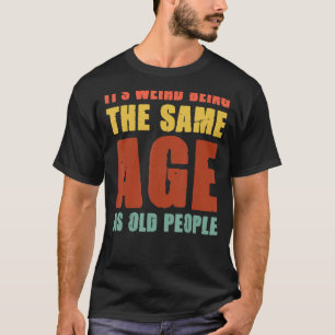 Es ist seltsam, das gleiche Alter zu haben wie alt T-Shirt