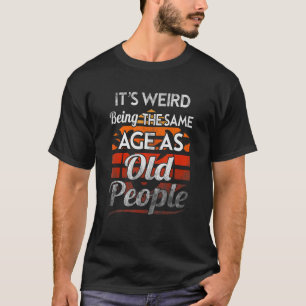 Es ist seltsam, das gleiche Alter zu haben wie ält T-Shirt